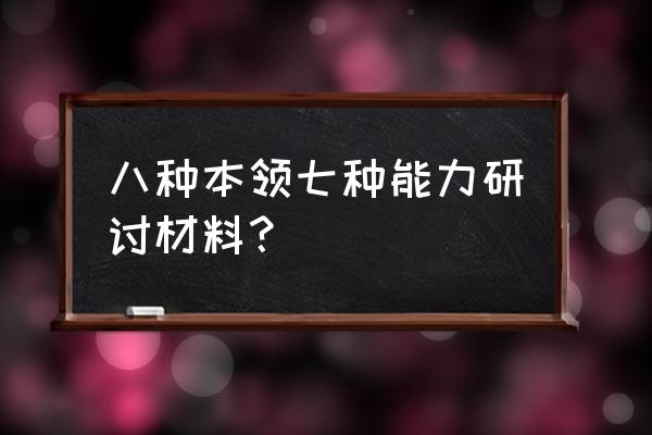 提高七种能力讲话稿 八种本领七种能力研讨材料？