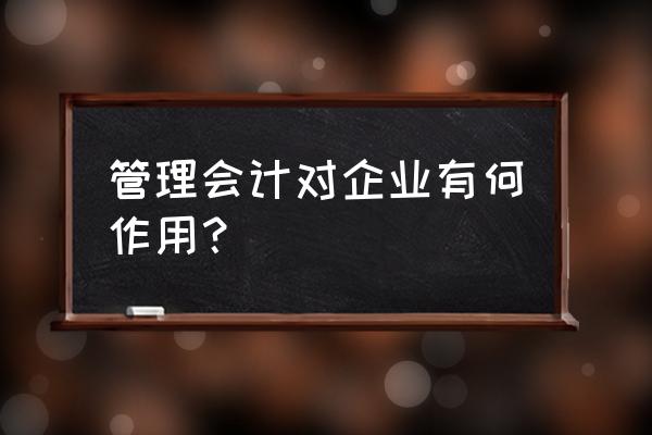 如何做好成本控制与管理 管理会计对企业有何作用？