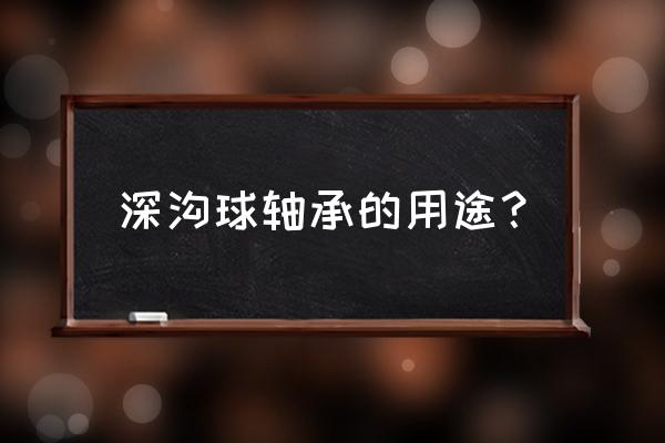 上海不锈钢深沟球轴承商机 深沟球轴承的用途？