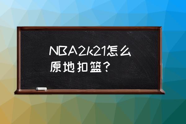 nba2kol2 怎么强制切入篮下 NBA2k21怎么原地扣篮？