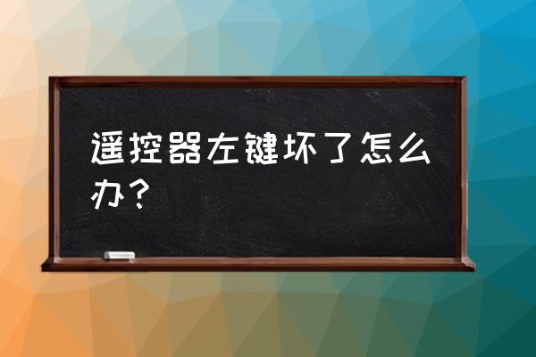 遥控器摔了一下按键失灵怎么办 遥控器左键坏了怎么办？