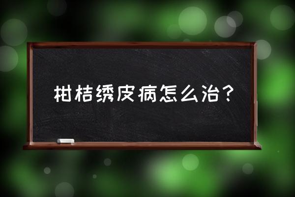 柑橘病害全部图片及用药 柑桔绣皮病怎么治？