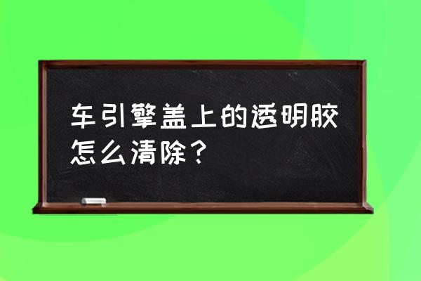 车上胶布痕迹怎么去除 车引擎盖上的透明胶怎么清除？