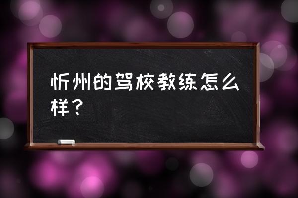 忻州科二考试场地路线图 忻州的驾校教练怎么样？