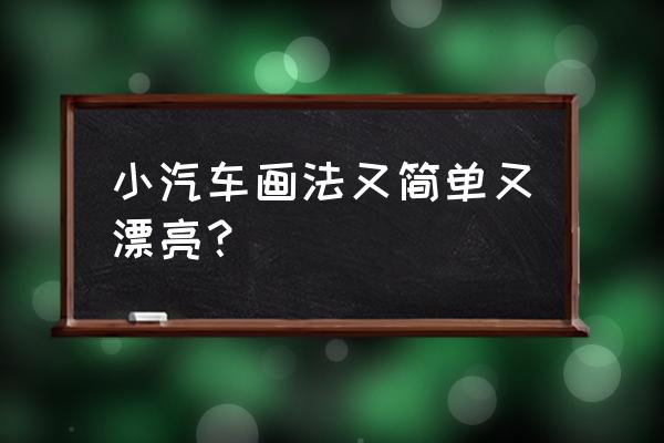 车子的构造简笔画 小汽车画法又简单又漂亮？