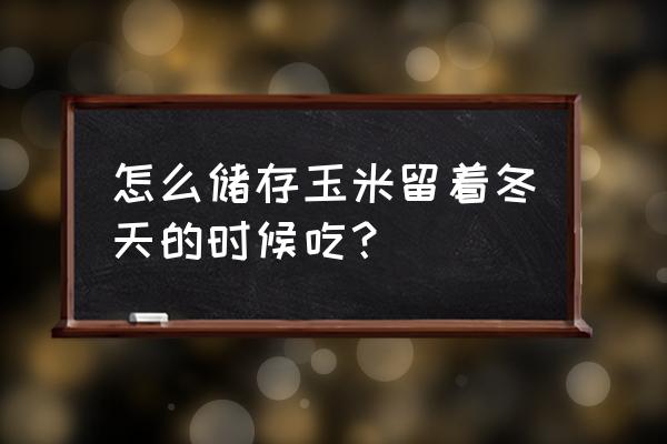 玉米怎么储存冬天吃和新鲜一样 怎么储存玉米留着冬天的时候吃？