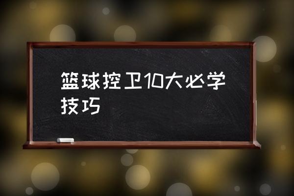 最常用的篮球过人招式教学 篮球控卫10大必学技巧