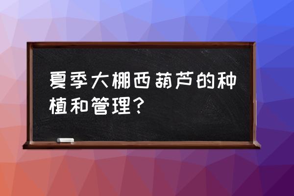 大棚西葫芦结果长得慢可以施肥吗 夏季大棚西葫芦的种植和管理？