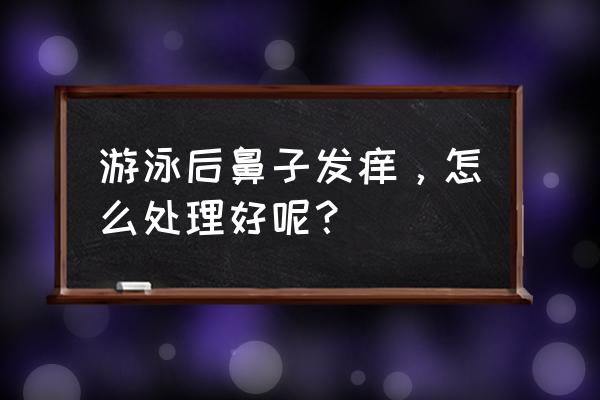 游泳呛水怎么解决 游泳后鼻子发痒，怎么处理好呢？