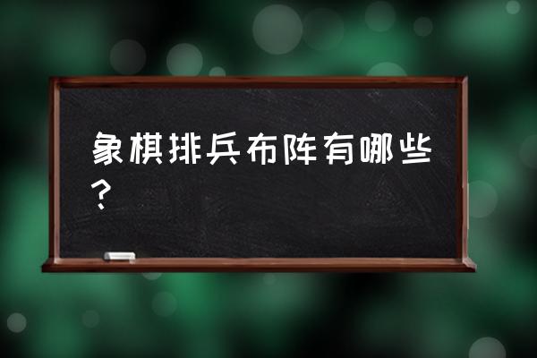 象棋的各种排兵布阵的应对方法 象棋排兵布阵有哪些？