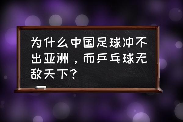 中国乒乓球这么厉害为什么还输 为什么中国足球冲不出亚洲，而乒乓球无敌天下？