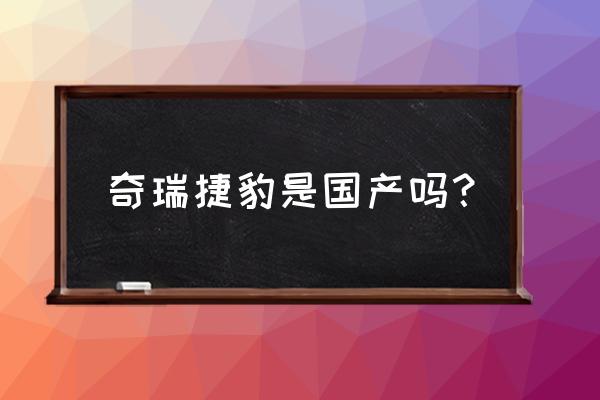 捷豹的车好还是宝马的车好 奇瑞捷豹是国产吗？