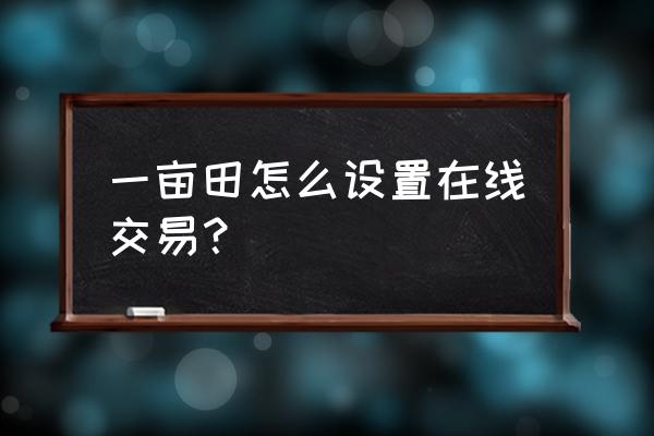 淘宝农产品怎么设置规格 一亩田怎么设置在线交易？