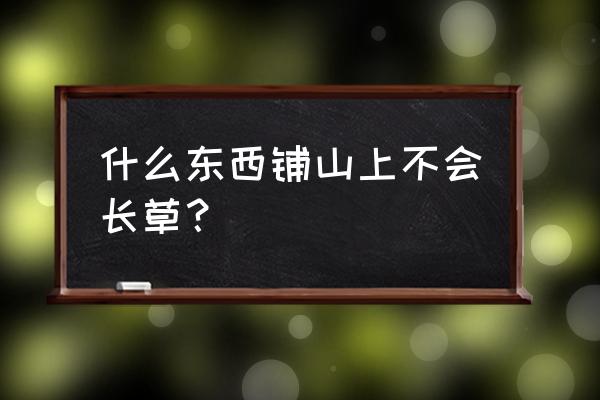 杂草怎么除掉不长 什么东西铺山上不会长草？