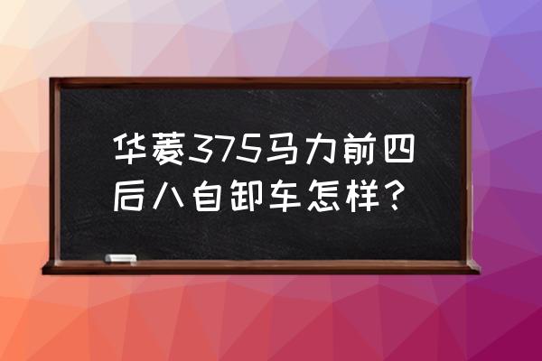 后开门自卸翻斗车怎么样 华菱375马力前四后八自卸车怎样？