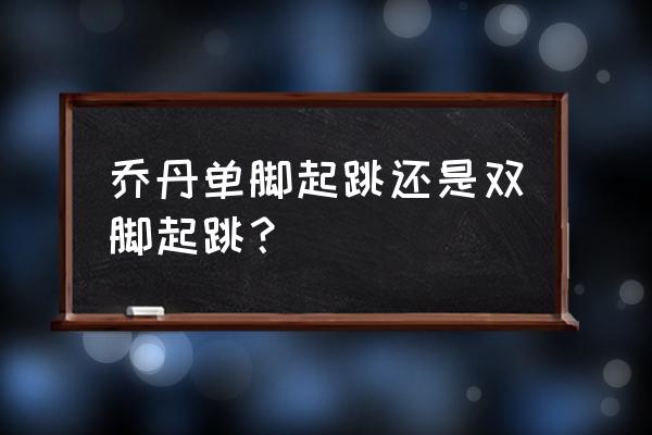 乔丹十大经典篮球集锦 乔丹单脚起跳还是双脚起跳？