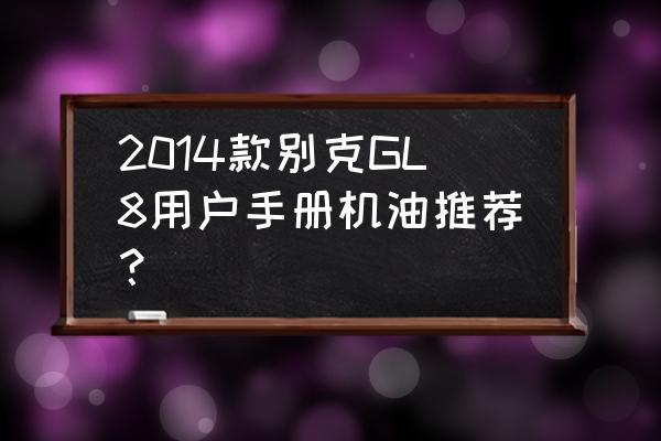 老款别克gl8使用说明书 2014款别克GL8用户手册机油推荐？