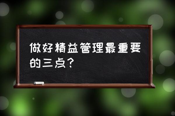 如何做好精益化 做好精益管理最重要的三点？