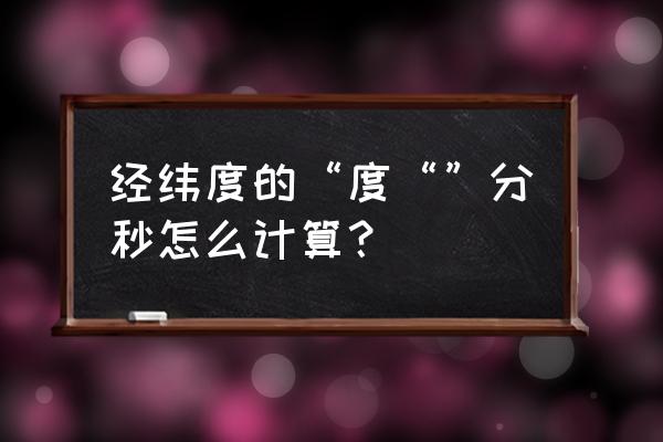 60分以上的组中值怎么算 经纬度的“度“”分秒怎么计算？