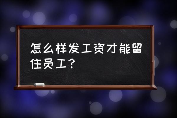 小企业怎么能留住人 怎么样发工资才能留住员工？