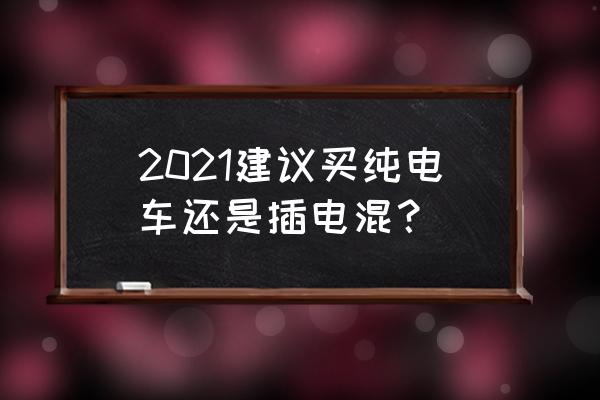 插电混动汽车与纯电动车比较 2021建议买纯电车还是插电混？