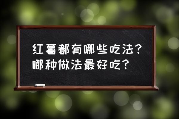 目前最受欢迎的红薯有几种 红薯都有哪些吃法？哪种做法最好吃？