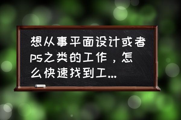 刚学ps能从事什么工作 想从事平面设计或者ps之类的工作，怎么快速找到工作呢？有什么方法吗？