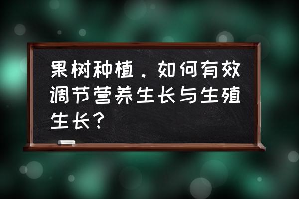 目前最好的水果种植方法 果树种植。如何有效调节营养生长与生殖生长？