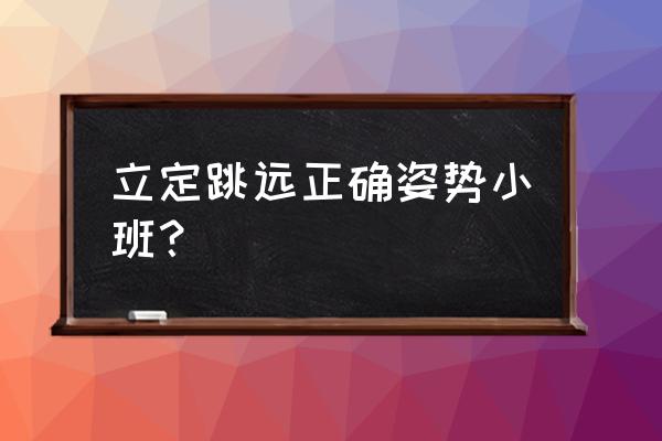 立定跳远的技巧教学小学生 立定跳远正确姿势小班？