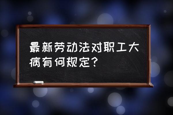 劳动法关于病假工资的规定 最新劳动法对职工大病有何规定？