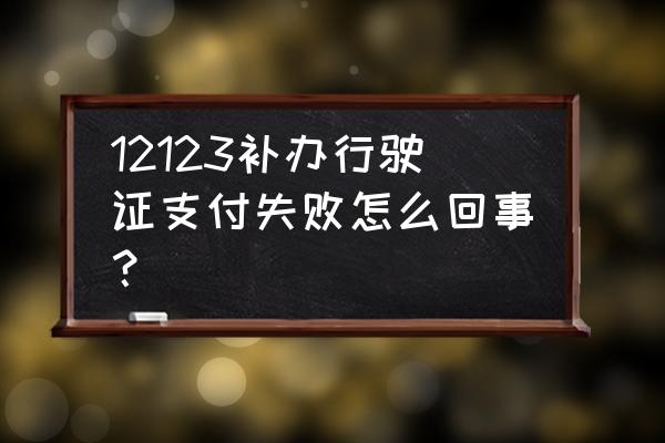 交管12123补办行驶证要照片吗 12123补办行驶证支付失败怎么回事？