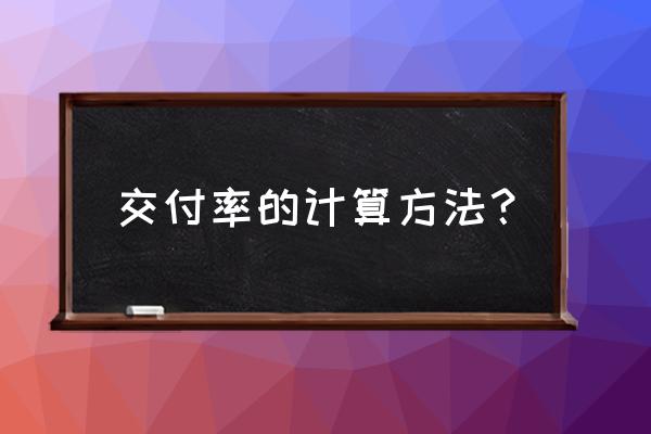 如何提升项目交付及时率 交付率的计算方法？