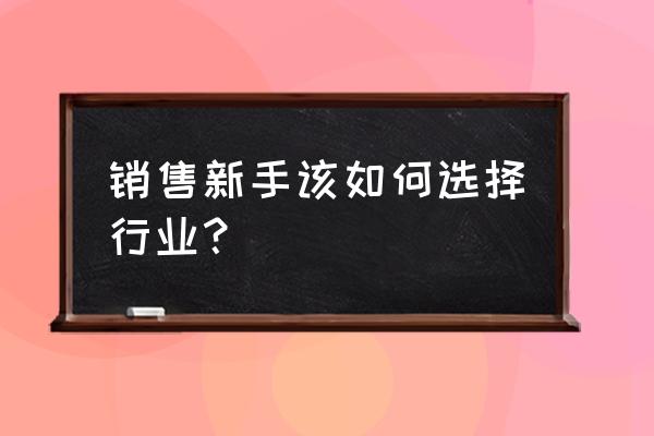 如何快速选到合适岗位 销售新手该如何选择行业？