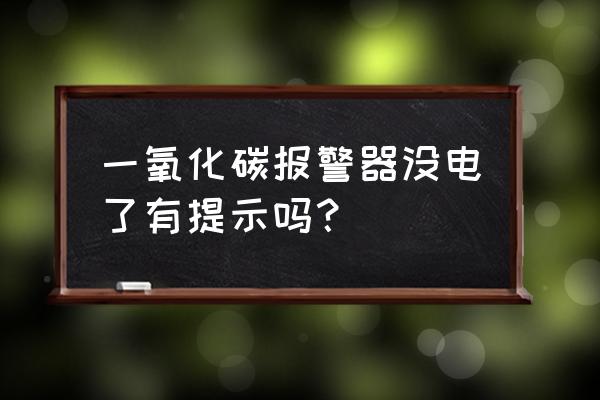 一氧化碳浓度检测报警器 一氧化碳报警器没电了有提示吗？