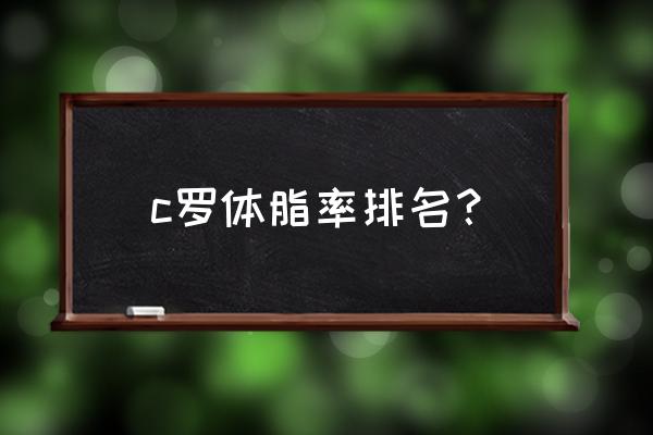 乔丹和c罗谁厉害 c罗体脂率排名？