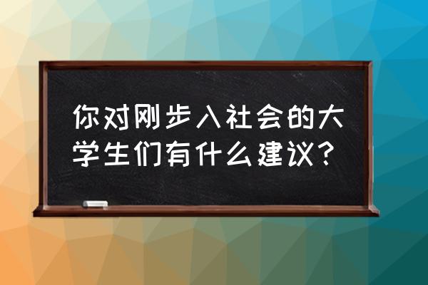 大学生毕业怎么收拾物品 你对刚步入社会的大学生们有什么建议？