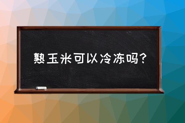 煮好的玉米怎么保存第二天能吃 熟玉米可以冷冻吗？