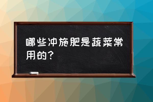 蔬菜专用施肥方法 哪些冲施肥是蔬菜常用的？