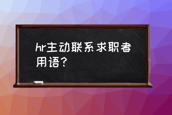 求职者必问的问题 hr主动联系求职者用语？