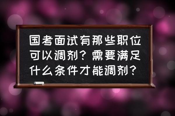 国考调剂要满足什么条件 国考面试有那些职位可以调剂？需要满足什么条件才能调剂？