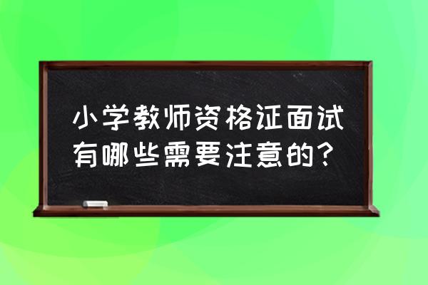 安徽教师招聘小学英语备考经验 小学教师资格证面试有哪些需要注意的？