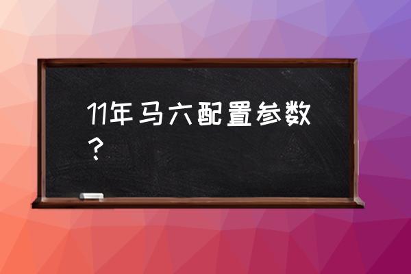 15款马六配置参考 11年马六配置参数？