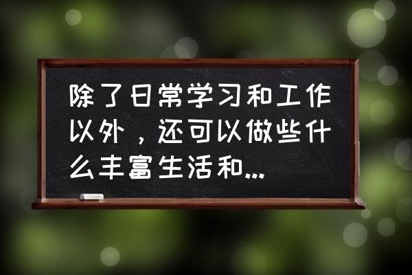 社会有几种工作方法 除了日常学习和工作以外，还可以做些什么丰富生活和提升自己？