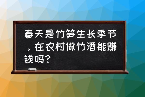 怎样找春笋销路 春天是竹笋生长季节，在农村做竹酒能赚钱吗？