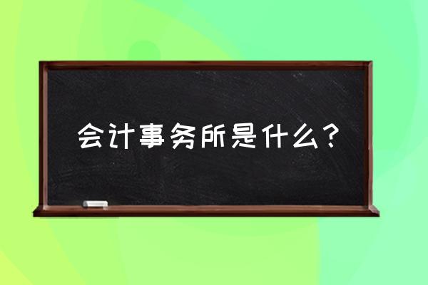 会计师事务所是干嘛的通俗地讲 会计事务所是什么？