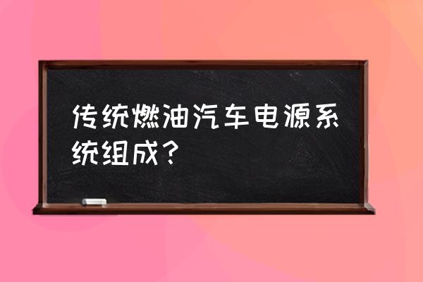 内燃机各部位名称大全 传统燃油汽车电源系统组成？