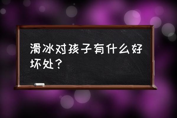 小孩学轮滑的好处有哪些 滑冰对孩子有什么好坏处？