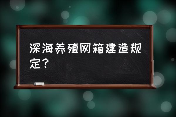 新型网箱养鱼方法 深海养殖网箱建造规定？