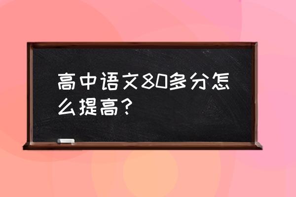 高一学生如何提高写作能力 高中语文80多分怎么提高？