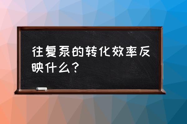 往复泵的特点有哪些 往复泵的转化效率反映什么？